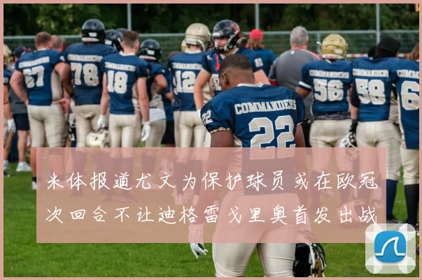 米体报道尤文为保护球员或在欧冠次回合不让迪格雷戈里奥首发出战