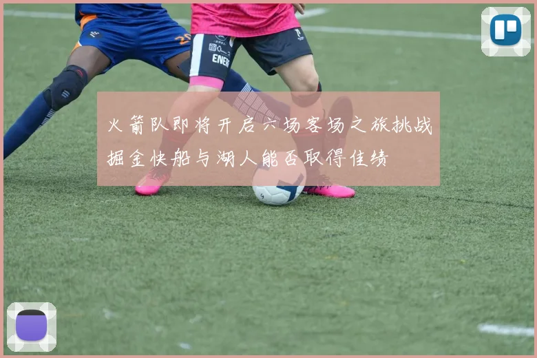 火箭队即将开启六场客场之旅挑战掘金快船与湖人能否取得佳绩