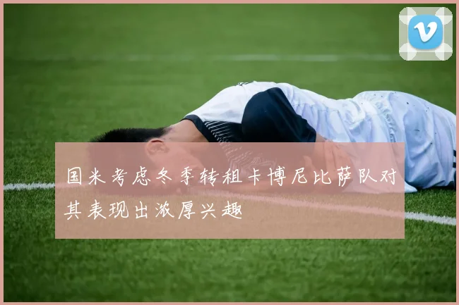 国米考虑冬季转租卡博尼比萨队对其表现出浓厚兴趣