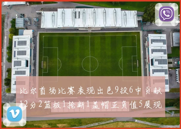 比尔首场比赛表现出色9投6中贡献12分2篮板1抢断1盖帽正负值5展现实力