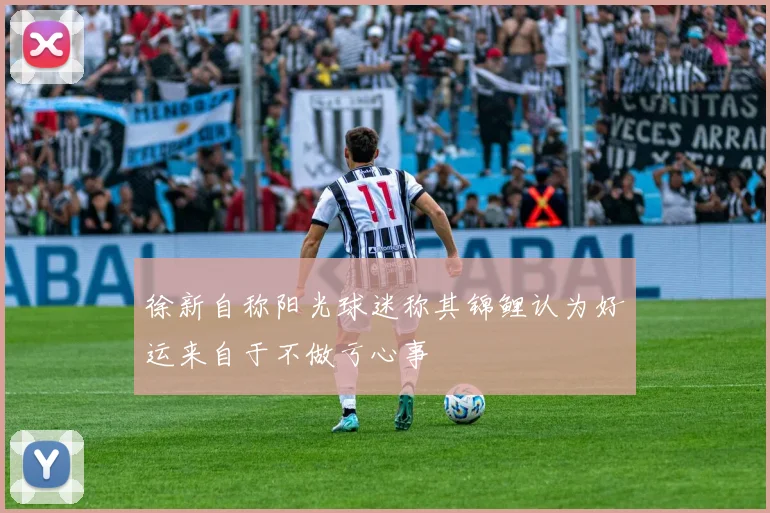 徐新自称阳光球迷称其锦鲤认为好运来自于不做亏心事