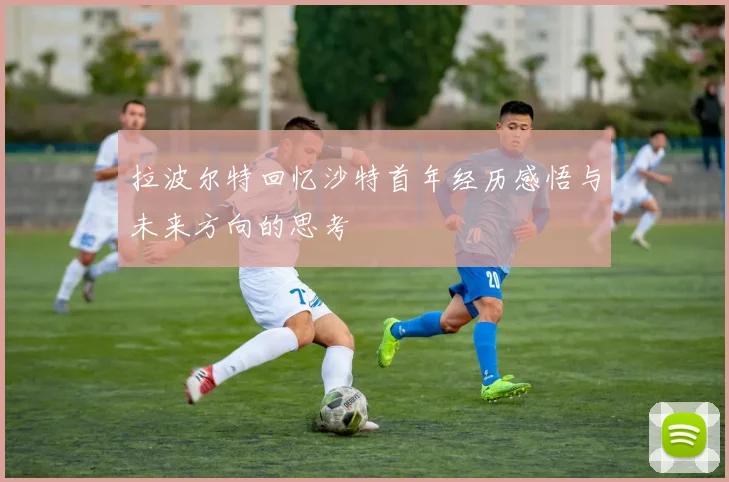 拉波尔特回忆沙特首年经历感悟与未来方向的思考