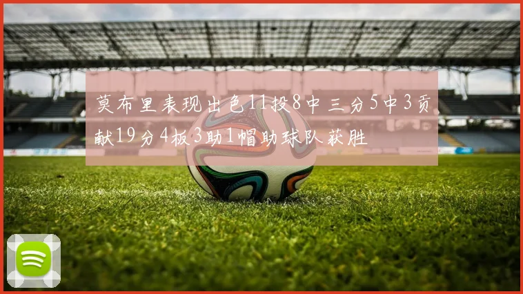 莫布里表现出色11投8中三分5中3贡献19分4板3助1帽助球队获胜