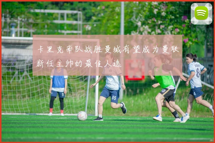 卡里克率队战胜曼城有望成为曼联新任主帅的最佳人选