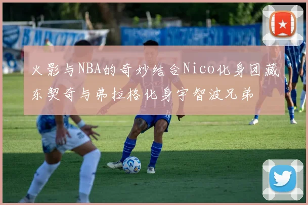 火影与NBA的奇妙结合Nico化身团藏东契奇与弗拉格化身宇智波兄弟