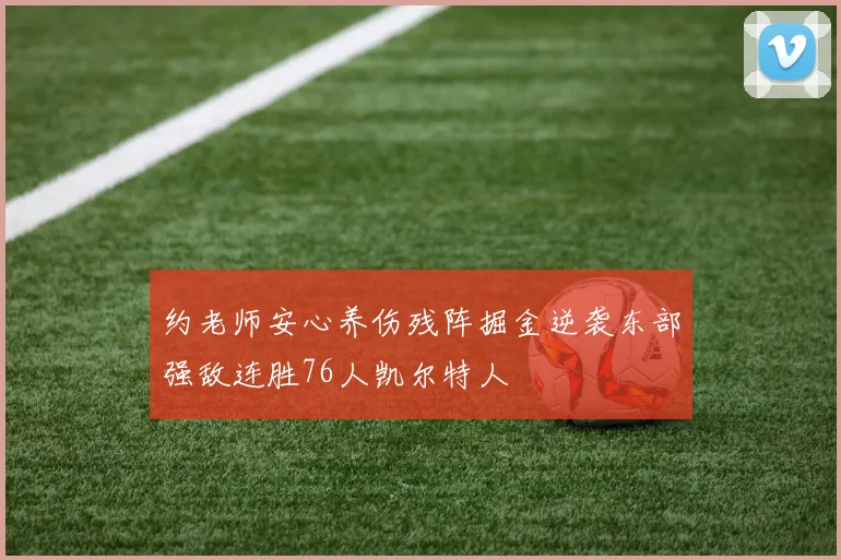 约老师安心养伤残阵掘金逆袭东部强敌连胜76人凯尔特人