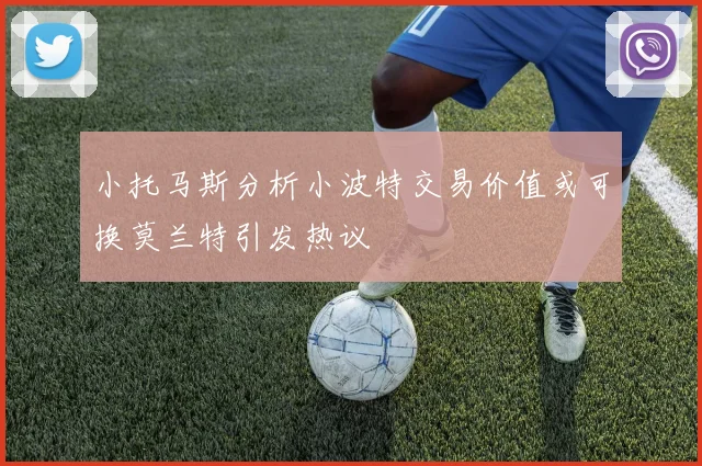 小托马斯分析小波特交易价值或可换莫兰特引发热议