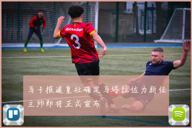马卡报道皇社确定马塔拉佐为新任主帅即将正式宣布