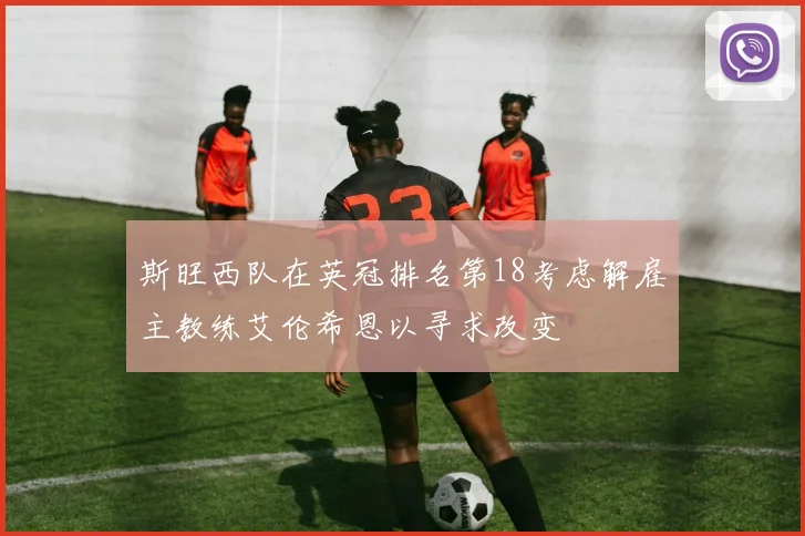 斯旺西队在英冠排名第18考虑解雇主教练艾伦希恩以寻求改变