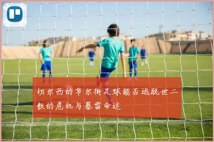 切尔西的华尔街足球能否逃脱世二教的危机与暴雷命运