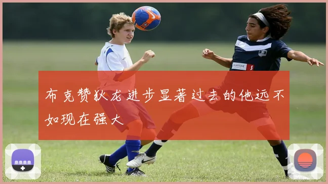 布克赞狄龙进步显著过去的他远不如现在强大