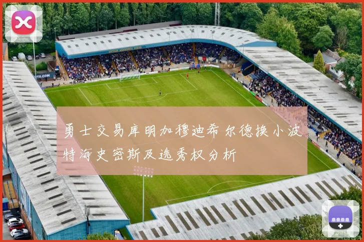 勇士交易库明加穆迪希尔德换小波特海史密斯及选秀权分析