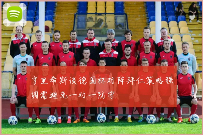 亨里希斯谈德国杯对阵拜仁策略强调需避免一对一防守